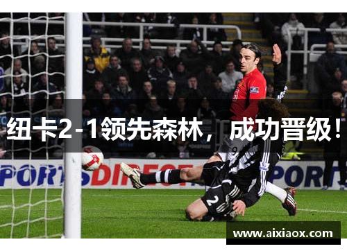 纽卡2-1领先森林，成功晋级！